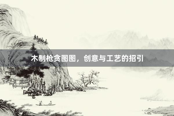 木制枪贪图图，创意与工艺的招引