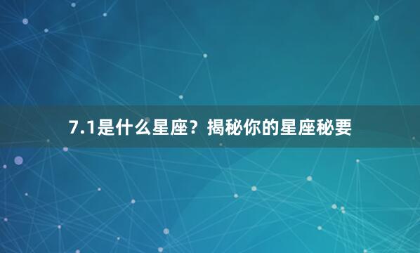 7.1是什么星座？揭秘你的星座秘要