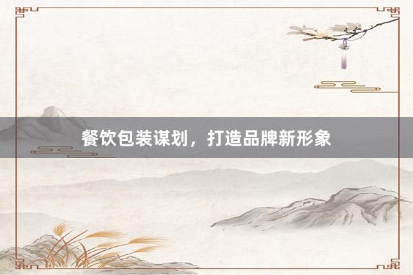 餐饮包装谋划，打造品牌新形象
