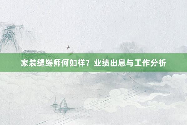 家装缱绻师何如样？业绩出息与工作分析