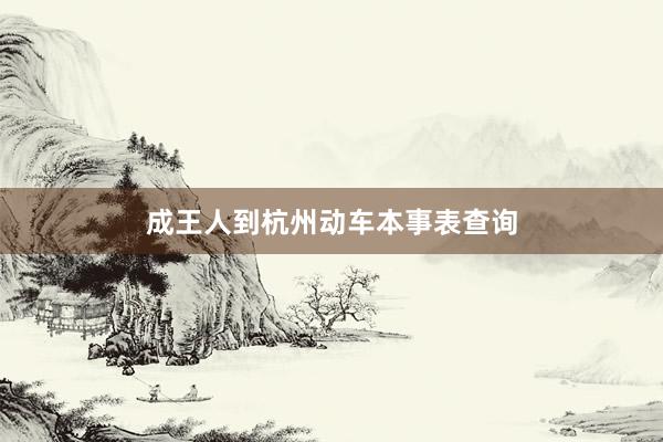 成王人到杭州动车本事表查询