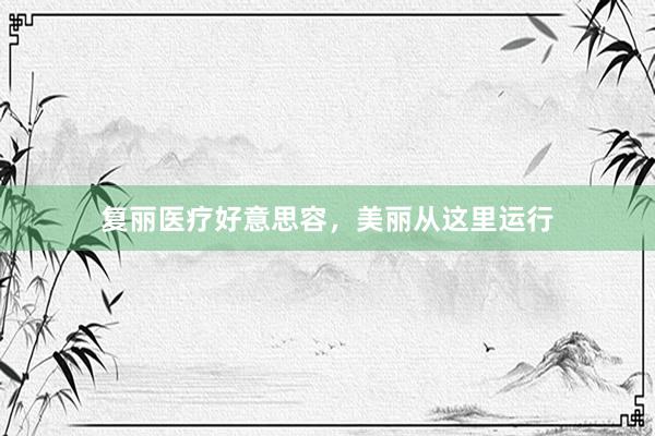 复丽医疗好意思容，美丽从这里运行