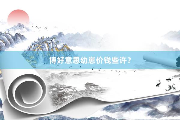 博好意思幼崽价钱些许？