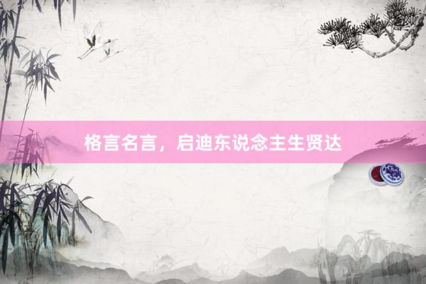 格言名言,启迪东说念主生贤达